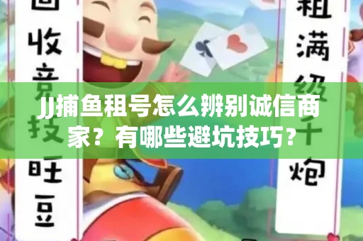 JJ捕鱼租号怎么辨别诚信商家？有哪些避坑技巧？