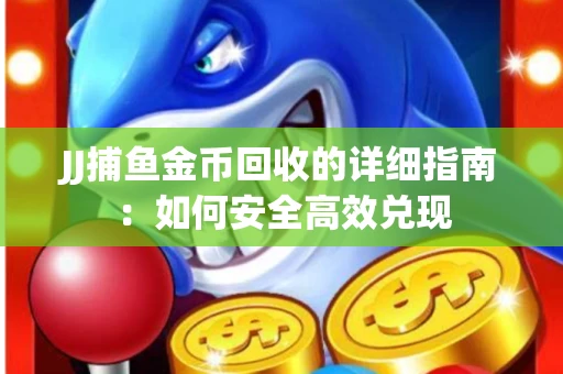 JJ捕鱼金币回收的详细指南：如何安全高效兑现