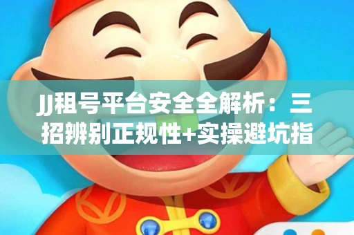 JJ租号平台安全全解析：三招辨别正规性+实操避坑指南