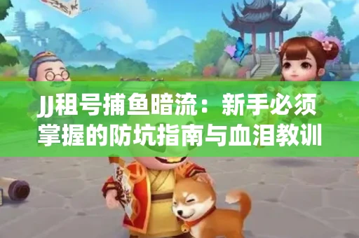 JJ租号捕鱼暗流：新手必须掌握的防坑指南与血泪教训