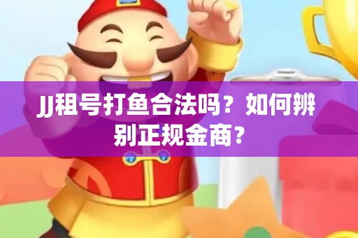JJ租号打鱼合法吗？如何辨别正规金商？